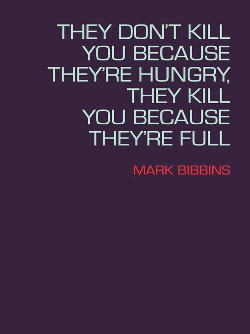 Title details for They Don't Kill You Because They're Hungry, They Kill You Because They're Full by Mark Bibbins - Available